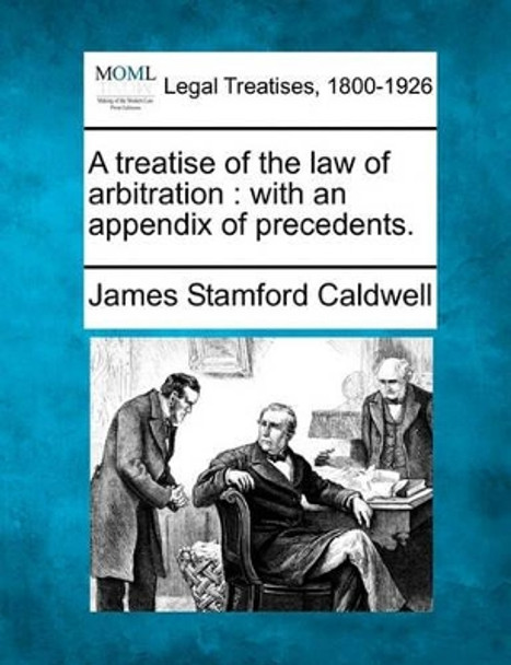 A Treatise of the Law of Arbitration: With an Appendix of Precedents. by James Stamford Caldwell 9781240097449