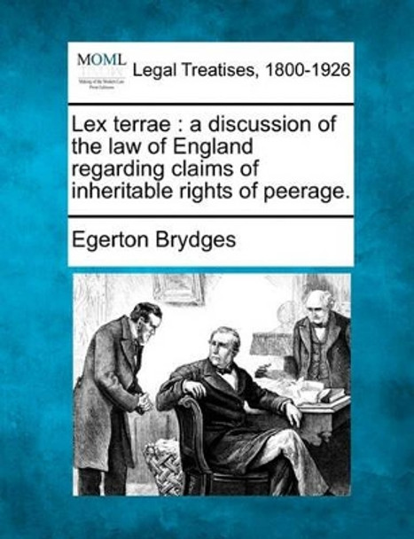 Lex Terrae: A Discussion of the Law of England Regarding Claims of Inheritable Rights of Peerage. by Egerton Brydges 9781240102990