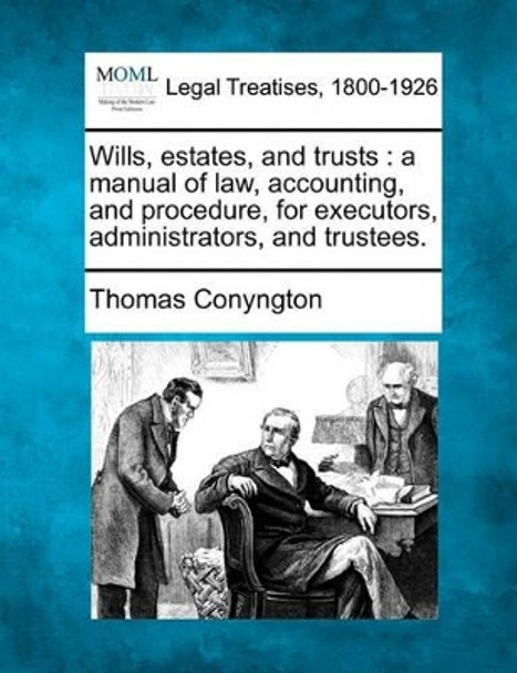 Wills, Estates, and Trusts: A Manual of Law, Accounting, and Procedure, for Executors, Administrators, and Trustees. by Thomas Conyngton 9781240110827