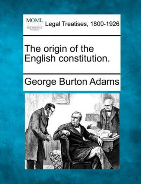 The Origin of the English Constitution. by George Burton Adams 9781240112043