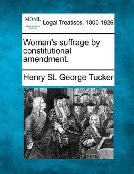 Woman's Suffrage by Constitutional Amendment. by Henry St George Tucker 9781240112241