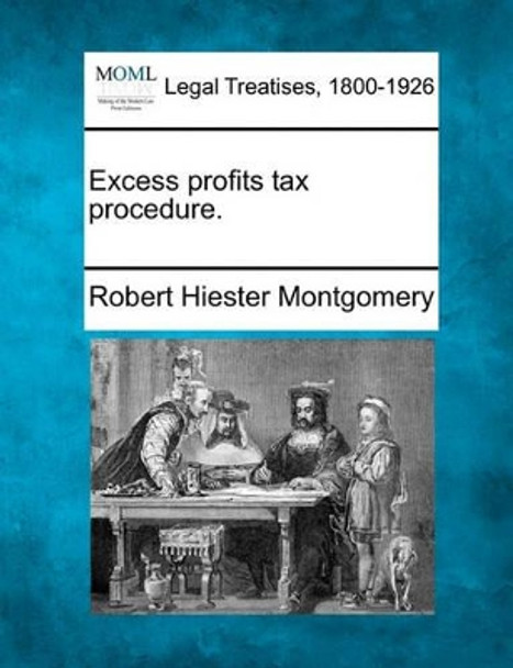 Excess Profits Tax Procedure. by Robert Hiester Montgomery 9781240119998