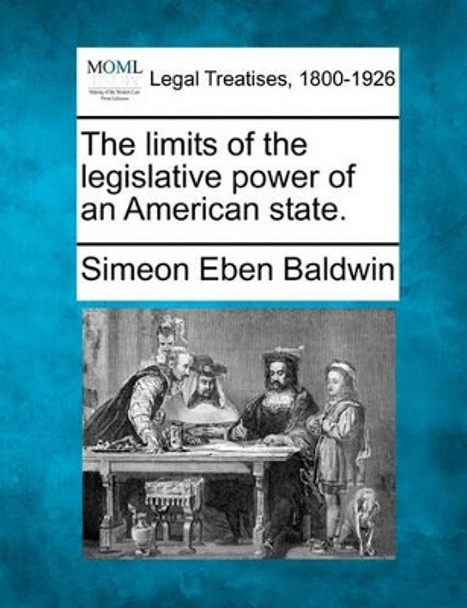 The Limits of the Legislative Power of an American State. by Simeon Eben Baldwin 9781240121175