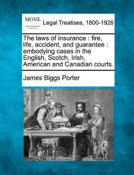 The Laws of Insurance: Fire, Life, Accident, and Guarantee: Embodying Cases in the English, Scotch, Irish, American and Canadian Courts. by James Biggs Porter 9781240141074