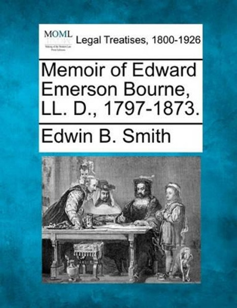 Memoir of Edward Emerson Bourne, LL. D., 1797-1873. by Edwin B Smith 9781240147892
