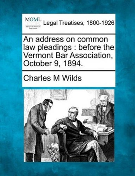 An Address on Common Law Pleadings: Before the Vermont Bar Association, October 9, 1894. by Charles M Wilds 9781240150373