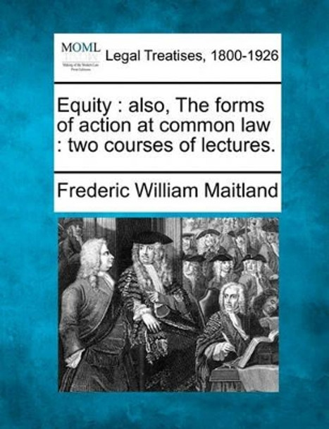 Equity; Also, the Forms of Action at Common Law: Two Courses of Lectures. by Frederic William Maitland 9781240133758