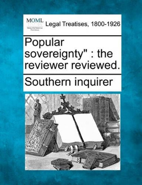 Popular Sovereignty: The Reviewer Reviewed. by Southern Inquirer 9781240146468