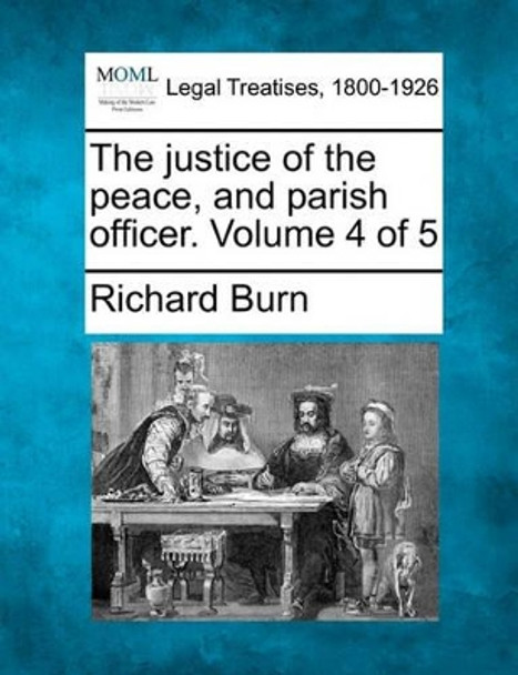 The Justice of the Peace, and Parish Officer. Volume 4 of 5 by Richard Burn 9781240176588