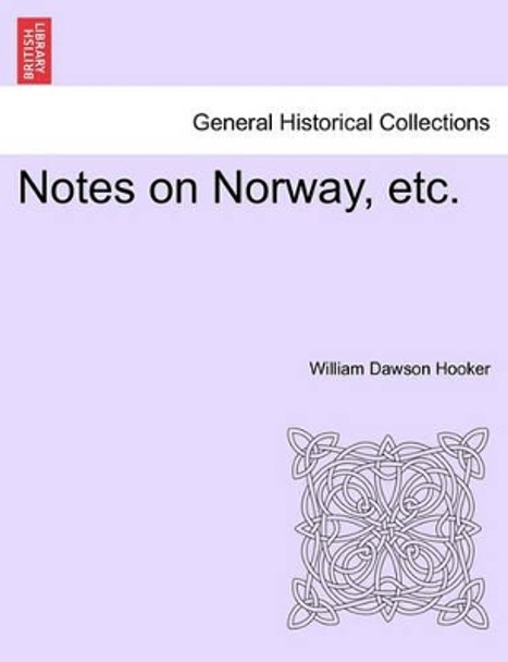 Notes on Norway, Etc. by William Dawson Hooker 9781240931316