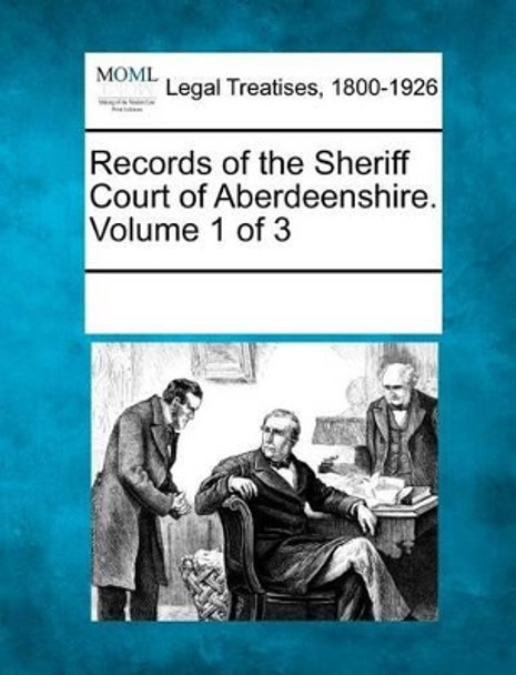 Records of the Sheriff Court of Aberdeenshire. Volume 1 of 3 by Multiple Contributors 9781241006082