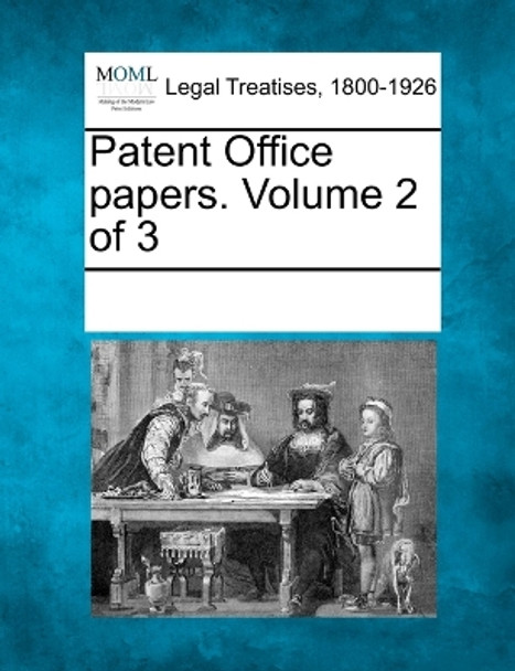 Patent Office Papers. Volume 2 of 3 by Multiple Contributors 9781241006501