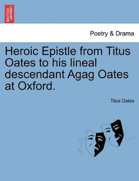 Heroic Epistle from Titus Oates to His Lineal Descendant Agag Oates at Oxford. by Titus Oates 9781241022495