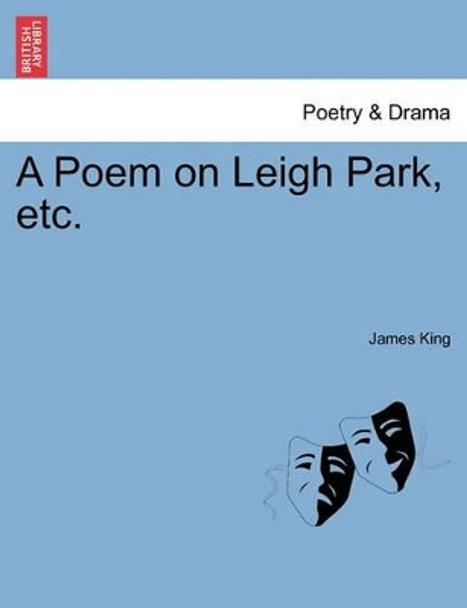 A Poem on Leigh Park, Etc. by MR James King 9781241026707