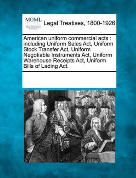 American Uniform Commercial Acts: Including Uniform Sales ACT, Uniform Stock Transfer ACT, Uniform Negotiable Instruments ACT, Uniform Warehouse Receipts ACT, Uniform Bills of Lading ACT. by Multiple Contributors 9781241041557