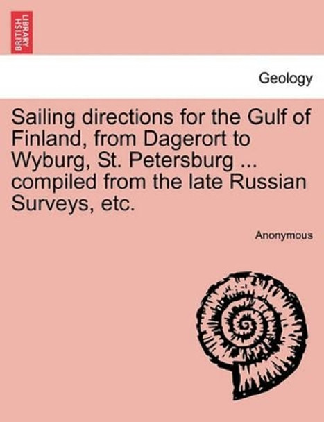 Sailing Directions for the Gulf of Finland, from Dagerort to Wyburg, St. Petersburg ... Compiled from the Late Russian Surveys, Etc. by Anonymous 9781241068394