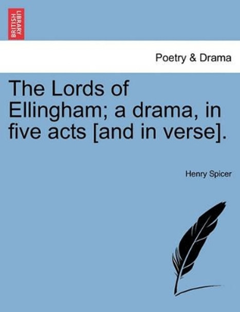 The Lords of Ellingham; A Drama, in Five Acts [And in Verse]. by Henry Spicer 9781241064549