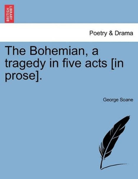 The Bohemian, a Tragedy in Five Acts [In Prose]. by George Soane 9781241081584