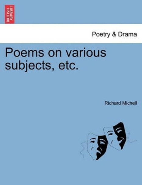 Poems on Various Subjects, Etc. by Richard Michell 9781241095529