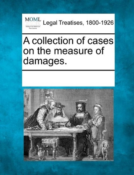 A Collection of Cases on the Measure of Damages. by Multiple Contributors 9781241111182