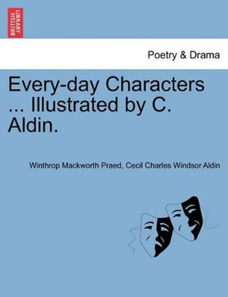 Every-Day Characters ... Illustrated by C. Aldin. by Winthrop Mackworth Praed 9781241131739