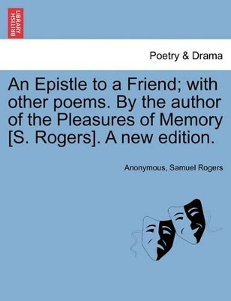 An Epistle to a Friend; With Other Poems. by the Author of the Pleasures of Memory [s. Rogers]. a New Edition. by Anonymous 9781241168148