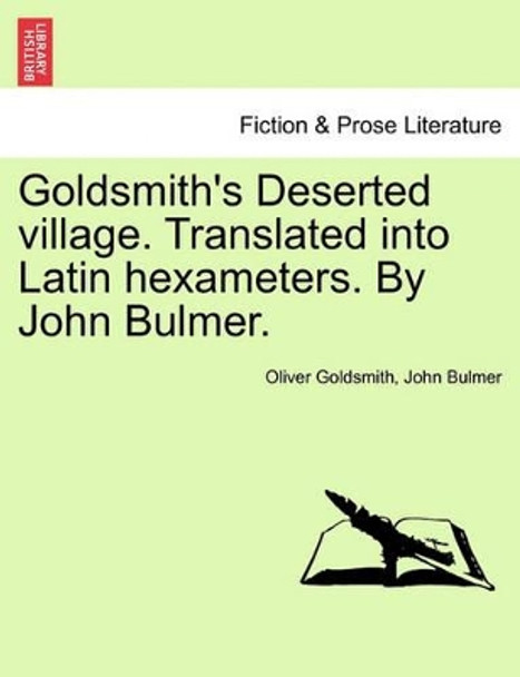 Goldsmith's Deserted Village. Translated Into Latin Hexameters. by John Bulmer. by Oliver Goldsmith 9781241171537