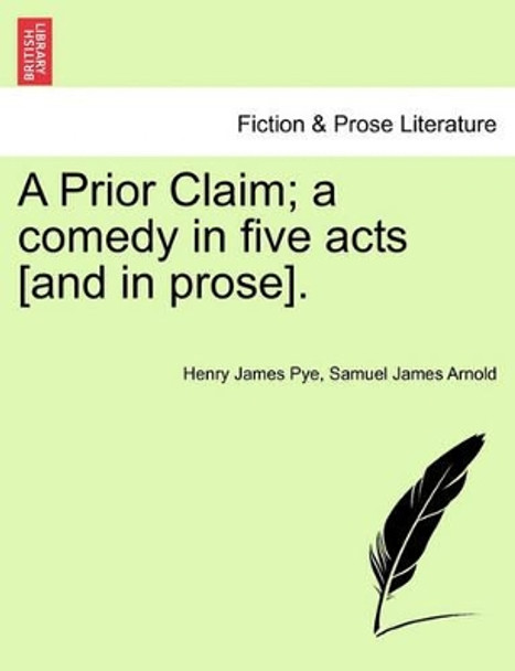 A Prior Claim; A Comedy in Five Acts [And in Prose]. by Henry James Pye 9781241171568