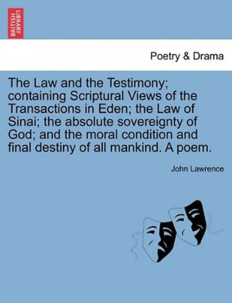 The Law and the Testimony; Containing Scriptural Views of the Transactions in Eden; The Law of Sinai; The Absolute Sovereignty of God; And the Moral Condition and Final Destiny of All Mankind. a Poem. by John Lawrence 9781241179557