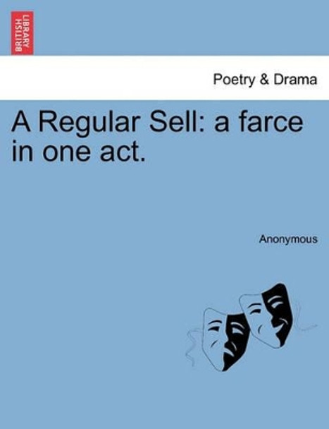 A Regular Sell: A Farce in One Act. by Anonymous 9781241198572