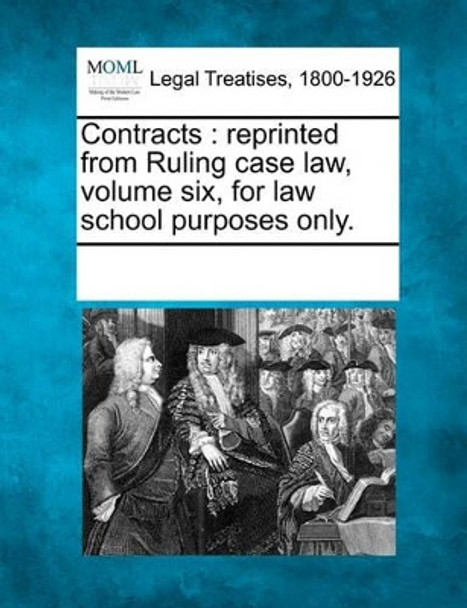 Contracts: Reprinted from Ruling Case Law, Volume Six, for Law School Purposes Only. by Multiple Contributors 9781241125837