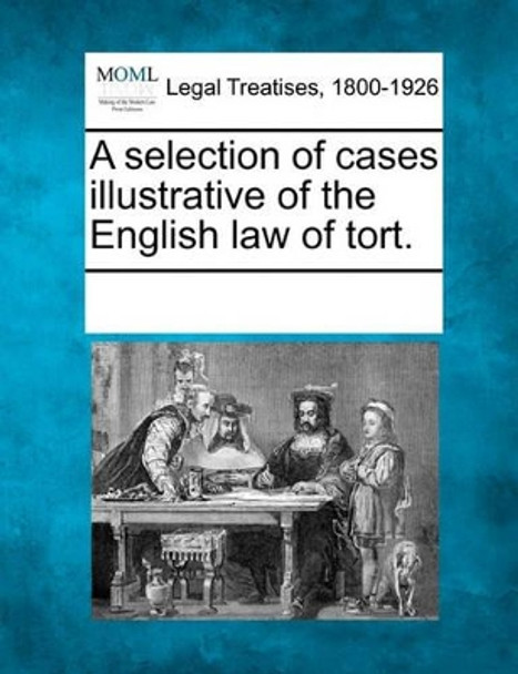 A Selection of Cases Illustrative of the English Law of Tort. by Multiple Contributors 9781241126421