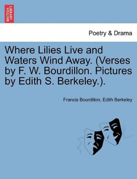 Where Lilies Live and Waters Wind Away. (Verses by F. W. Bourdillon. Pictures by Edith S. Berkeley.). by Francis Bourdillon 9781241139742