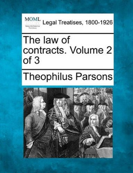 The Law of Contracts. Volume 2 of 3 by Theophilus Parsons 9781241144692