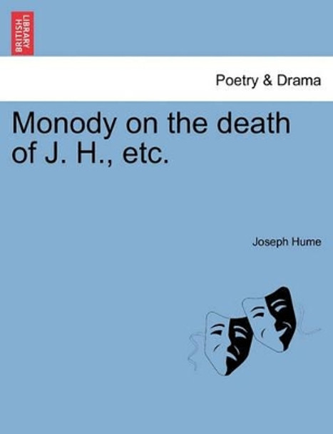 Monody on the Death of J. H., Etc. by Joseph Hume 9781241167196