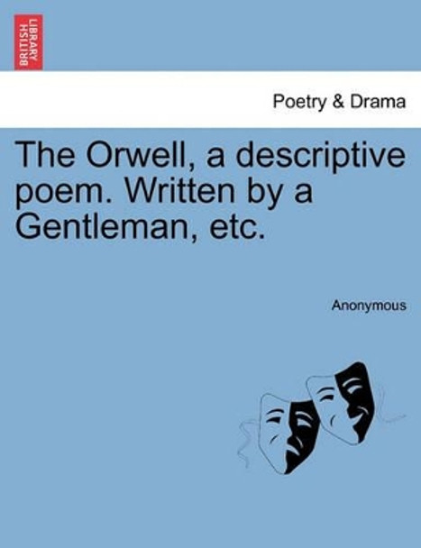 The Orwell, a Descriptive Poem. Written by a Gentleman, Etc. by Anonymous 9781241167639