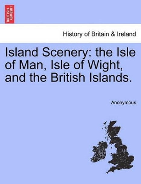 Island Scenery: The Isle of Man, Isle of Wight, and the British Islands. by Anonymous 9781241321413