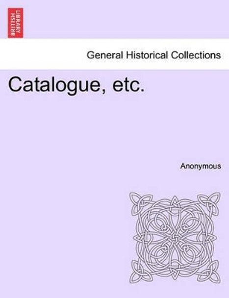 Catalogue, Etc. by Anonymous 9781241331955