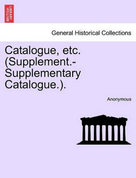 Catalogue, Etc. (Supplement.-Supplementary Catalogue.). by Anonymous 9781241331979