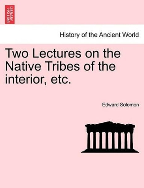 Two Lectures on the Native Tribes of the Interior, Etc. by Edward Solomon 9781241346591