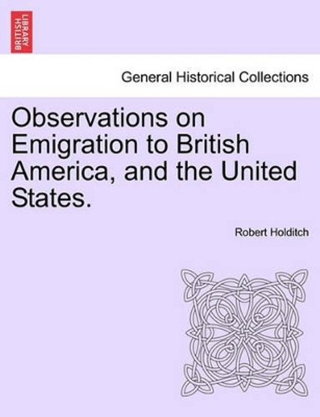 Observations on Emigration to British America, and the United States. by Robert Holditch 9781241350420