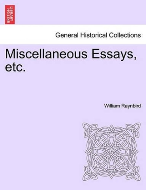 Miscellaneous Essays, Etc. by William Raynbird 9781241350628