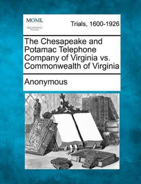 The Chesapeake and Potamac Telephone Company of Virginia vs. Commonwealth of Virginia by Anonymous 9781241393359
