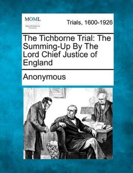 The Tichborne Trial: The Summing-Up by the Lord Chief Justice of England by Anonymous 9781241396152