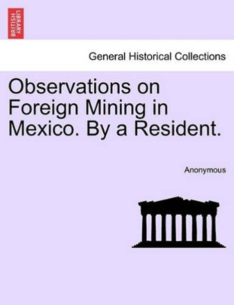 Observations on Foreign Mining in Mexico. by a Resident. by Anonymous 9781241523572