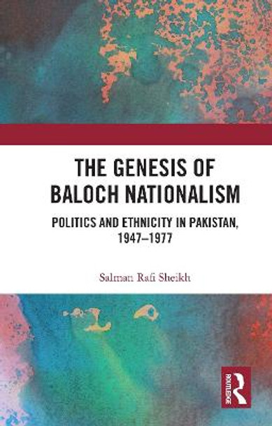 The Genesis of Baloch Nationalism: Politics and Ethnicity in Pakistan, 1947-1977 by Salman Rafi Sheikh