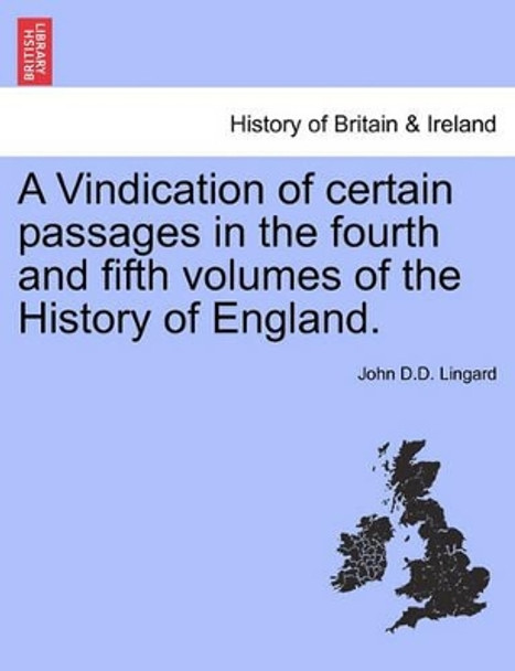 A Vindication of Certain Passages in the Fourth and Fifth Volumes of the History of England. by John D D Lingard 9781241545864