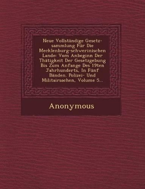 Neue Vollstandige Gesetz-Sammlung Fur Die Mecklenburg-Schwerinischen Lande: Vom Anbeginn Der Thatigkeit Der Gesetzgebung Bis Zum Anfange Des 19ten Jah by Anonymous 9781249488927