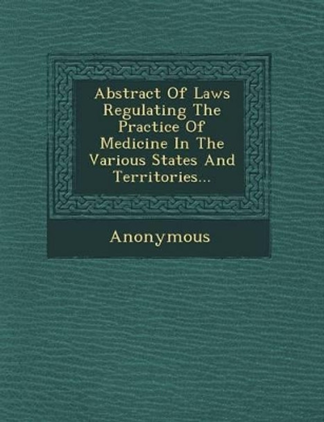 Abstract of Laws Regulating the Practice of Medicine in the Various States and Territories... by Anonymous 9781249531487