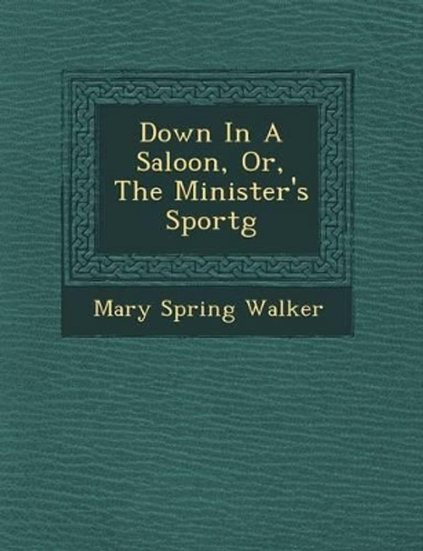 Down in a Saloon, Or, the Minister's Sport G by Mary Spring Walker 9781249636748